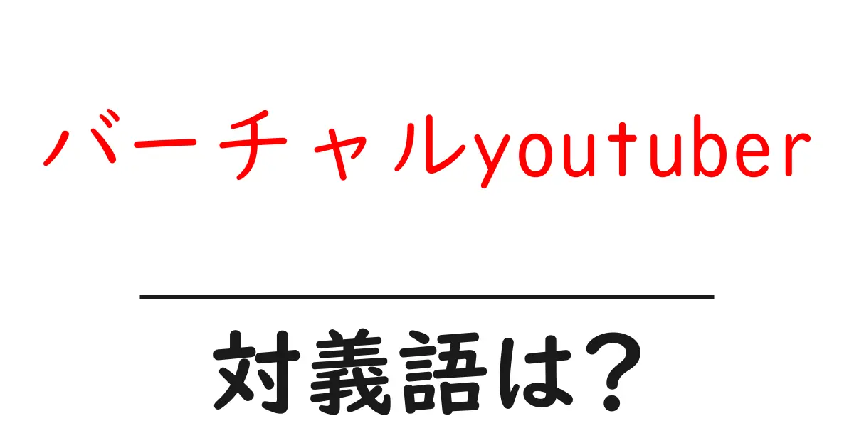 バーチャルyoutuberの対義語・反対語を使用例を交えて分かりやすく解説!