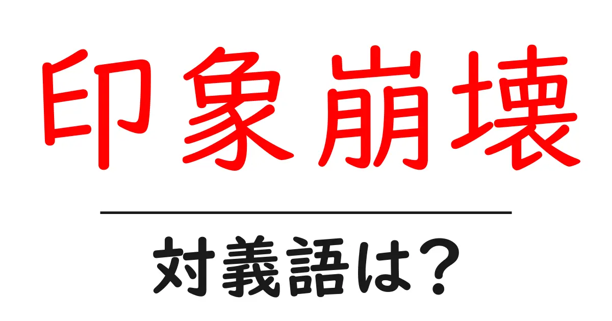 印象崩壊の対義語・反対語を使用例を交えて分かりやすく解説!