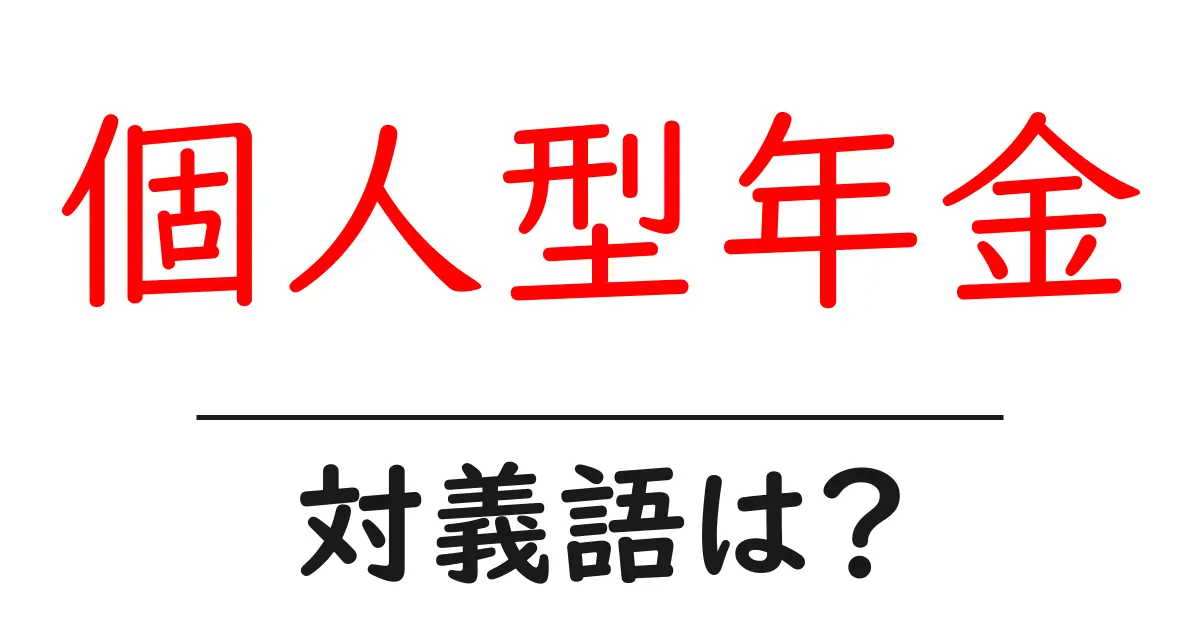 個人型年金の対義語・反対語を使用例を交えて分かりやすく解説!