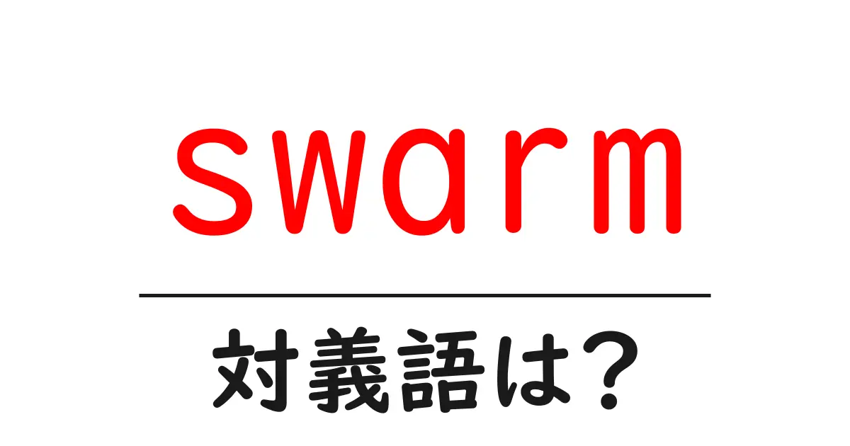 swarmの対義語・反対語を使用例を交えて分かりやすく解説！