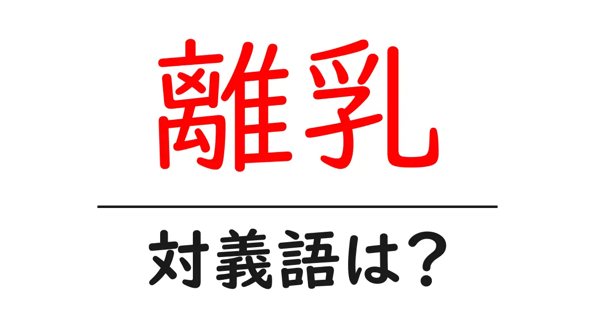 離乳の対義語・反対語を使用例を交えて分かりやすく解説!