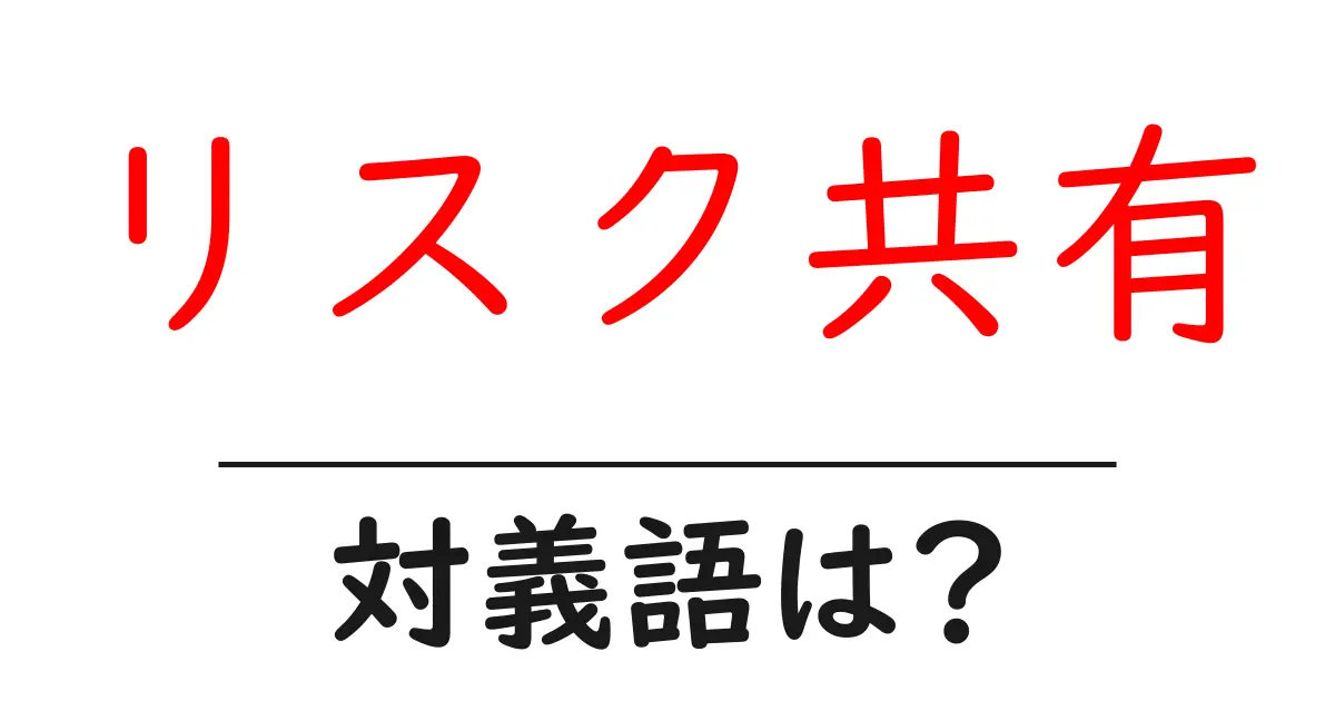 リスク共有の対義語・反対語を使用例を交えて分かりやすく解説!