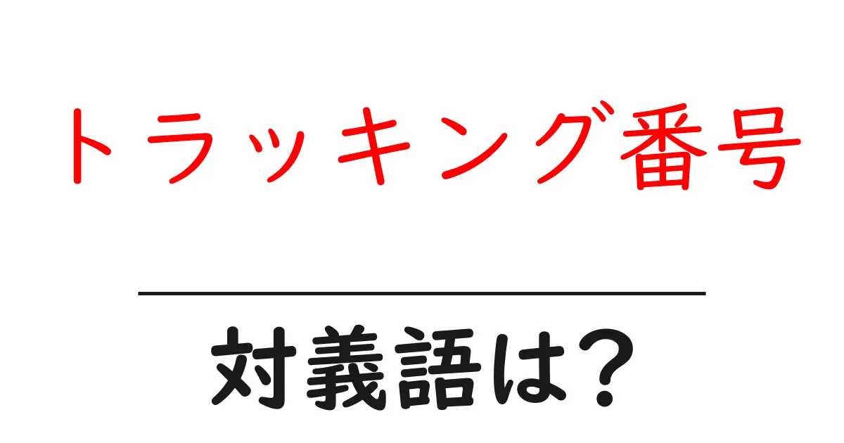 トラッキング番号の対義語・反対語を使用例を交えて分かりやすく解説!