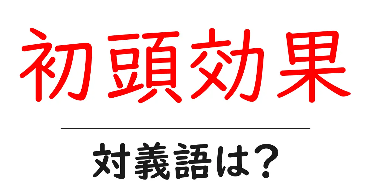 初頭効果の対義語・反対語を使用例を交えて分かりやすく解説!