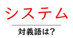 システムの対義語・反対語を使用例を交えて分かりやすく解説！