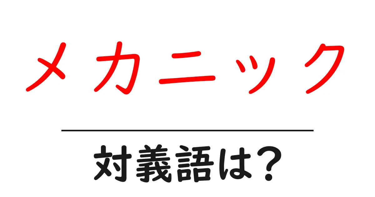 メカニックの対義語・反対語を使用例を交えて分かりやすく解説!