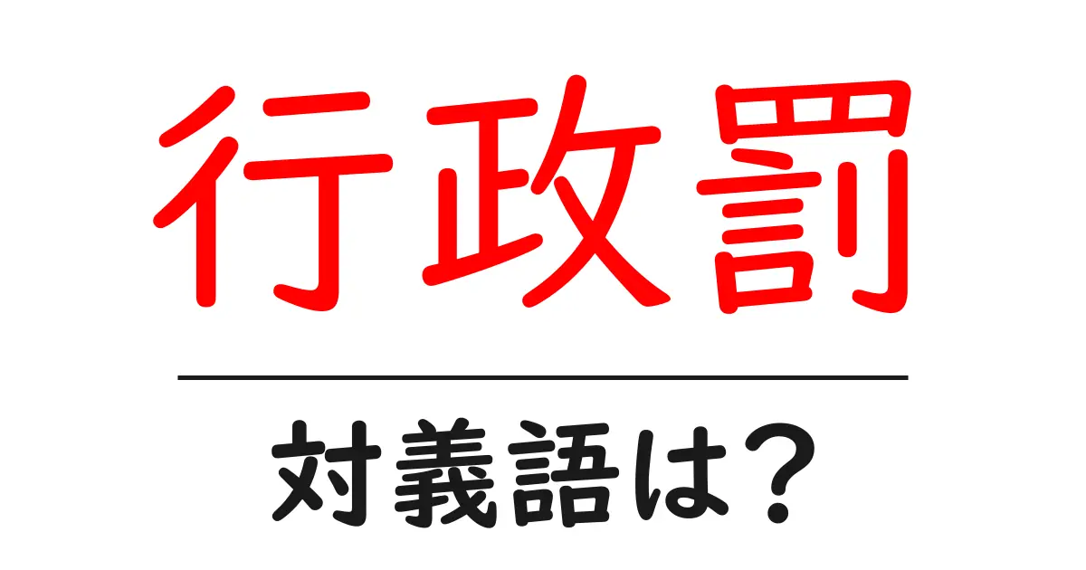 行政罰の対義語・反対語を使用例を交えて分かりやすく解説！