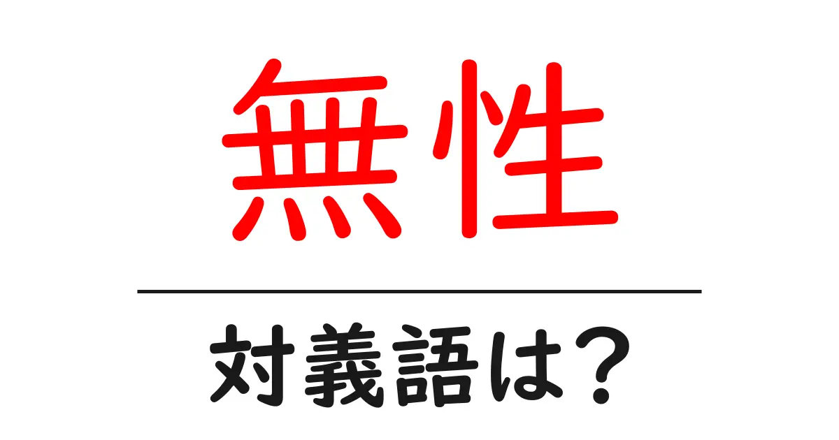 無性の対義語・反対語を使用例を交えて分かりやすく解説！