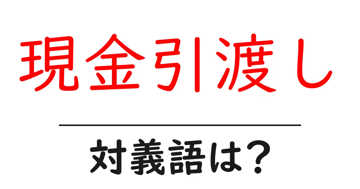 現金引渡しの対義語・反対語を使用例を交えて分かりやすく解説!