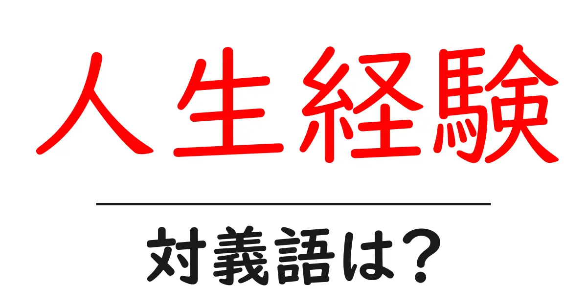 人生経験の対義語・反対語を使用例を交えて分かりやすく解説!