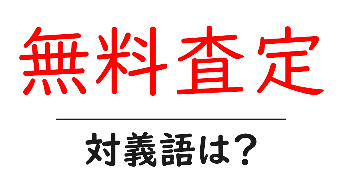 無料査定の対義語・反対語を使用例を交えて分かりやすく解説!