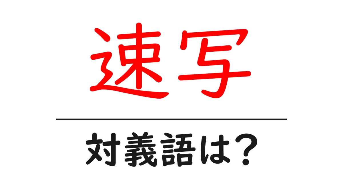速写の対義語・反対語を使用例を交えて分かりやすく解説！
