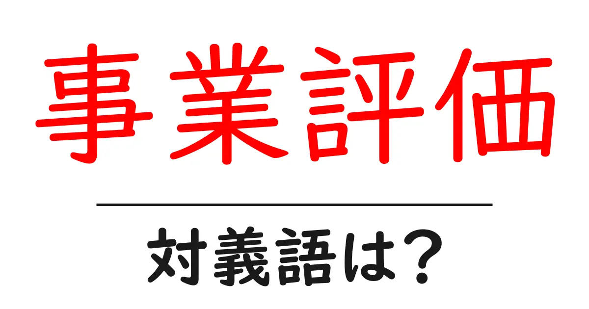 事業評価の対義語・反対語を使用例を交えて分かりやすく解説!