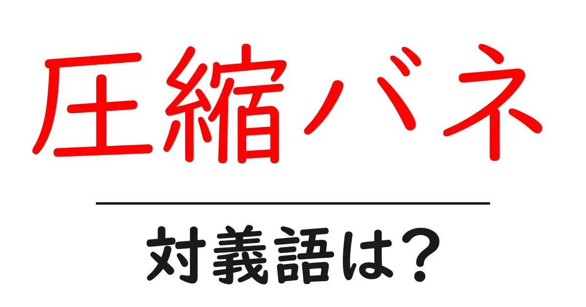 圧縮バネの対義語・反対語を使用例を交えて分かりやすく解説!