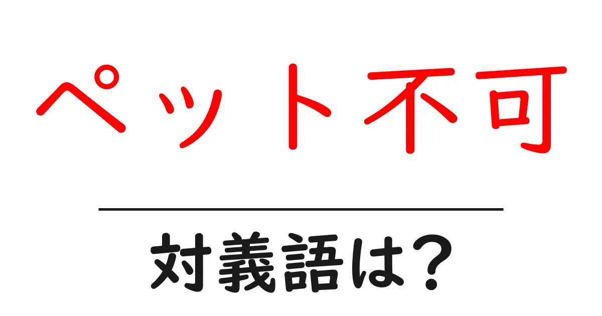ペット不可の対義語・反対語を使用例を交えて分かりやすく解説!