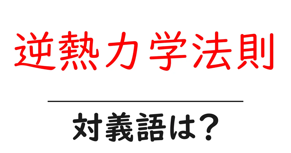 逆熱力学法則の対義語・反対語を使用例を交えて分かりやすく解説!