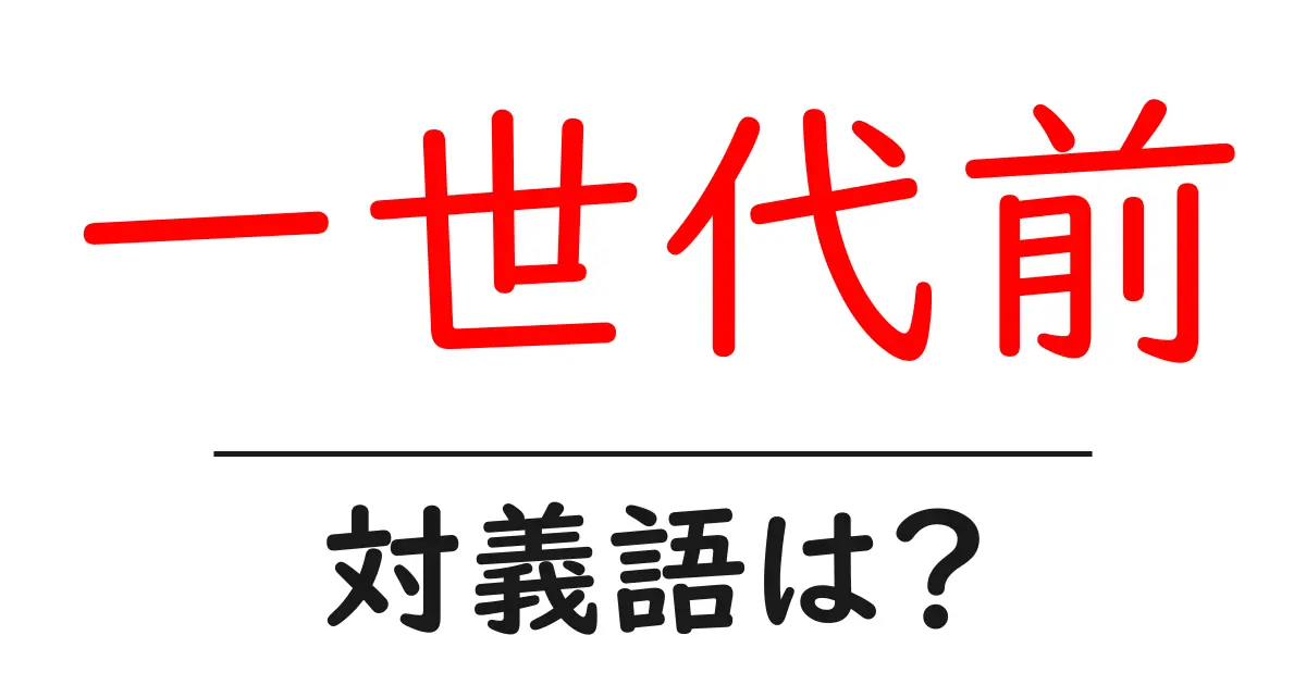 一世代前の対義語・反対語を使用例を交えて分かりやすく解説!