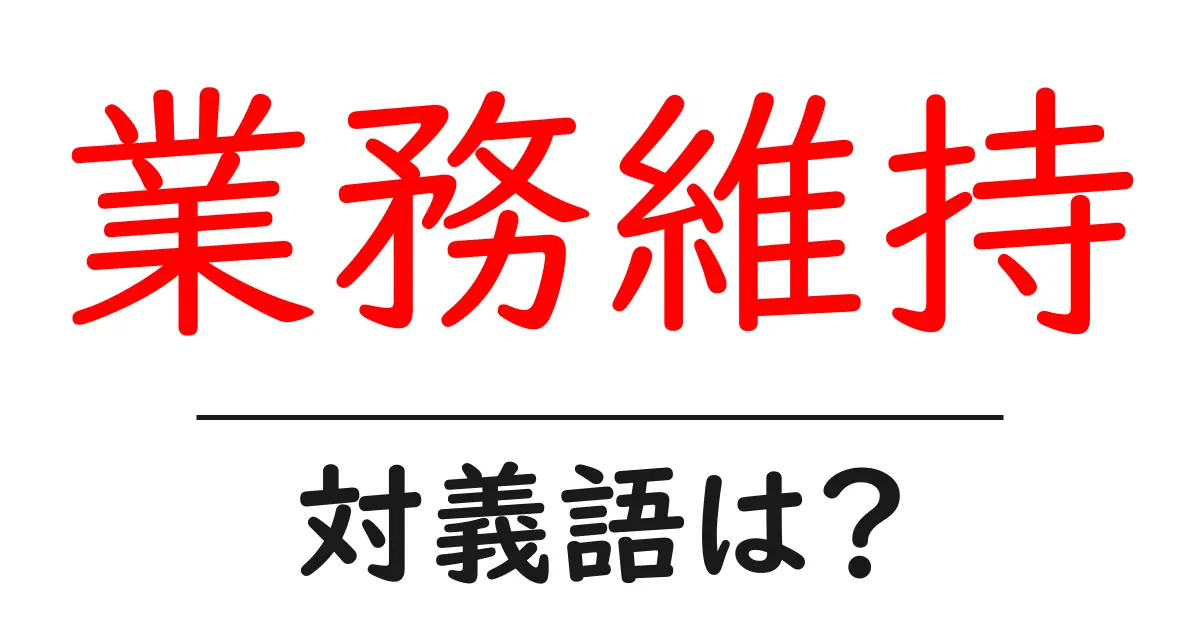 業務維持の対義語・反対語を使用例を交えて分かりやすく解説！