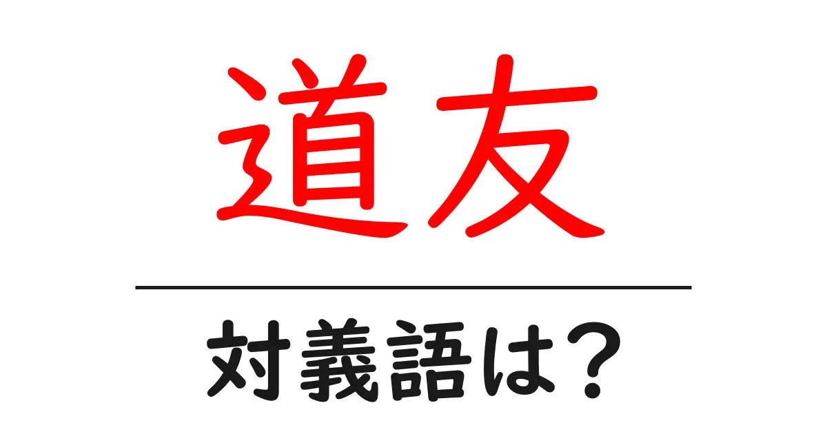 道友の対義語・反対語を使用例を交えて分かりやすく解説!