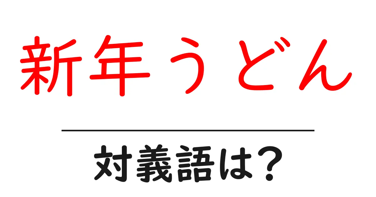 新年うどんの対義語・反対語を使用例を交えて分かりやすく解説!