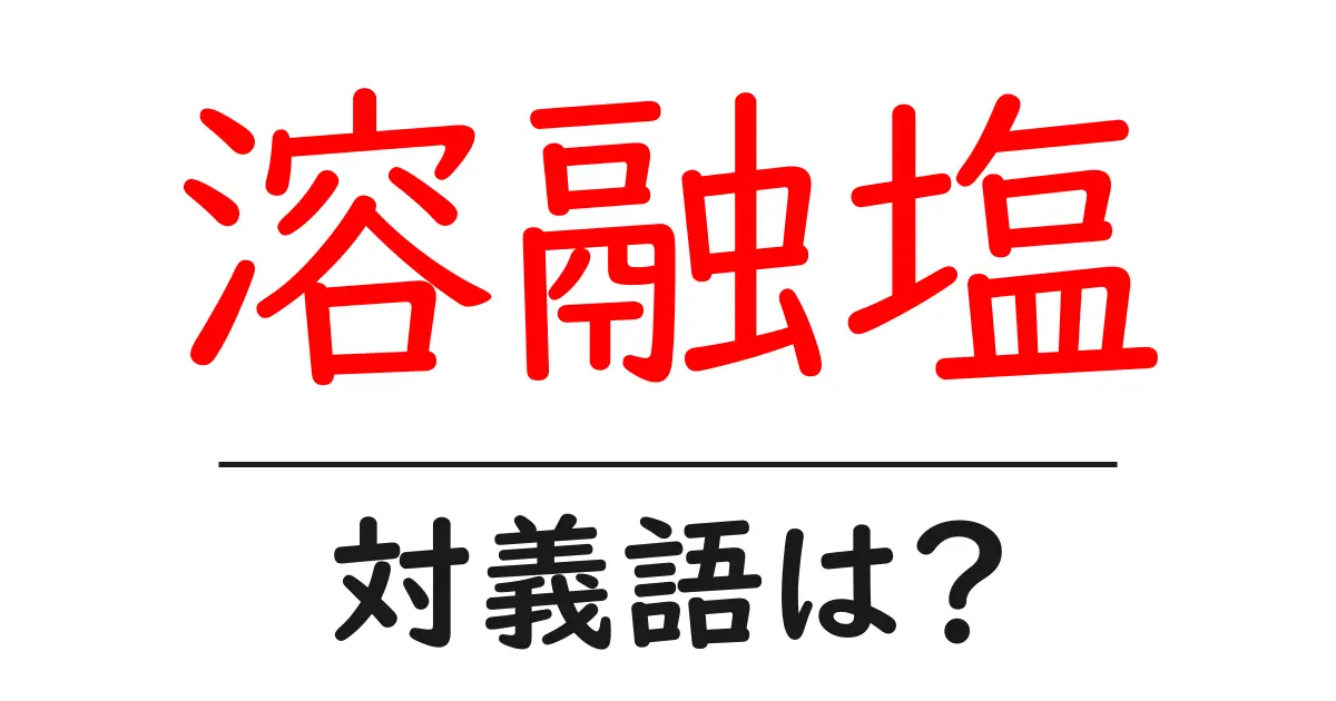 溶融塩の対義語・反対語を使用例を交えて分かりやすく解説!