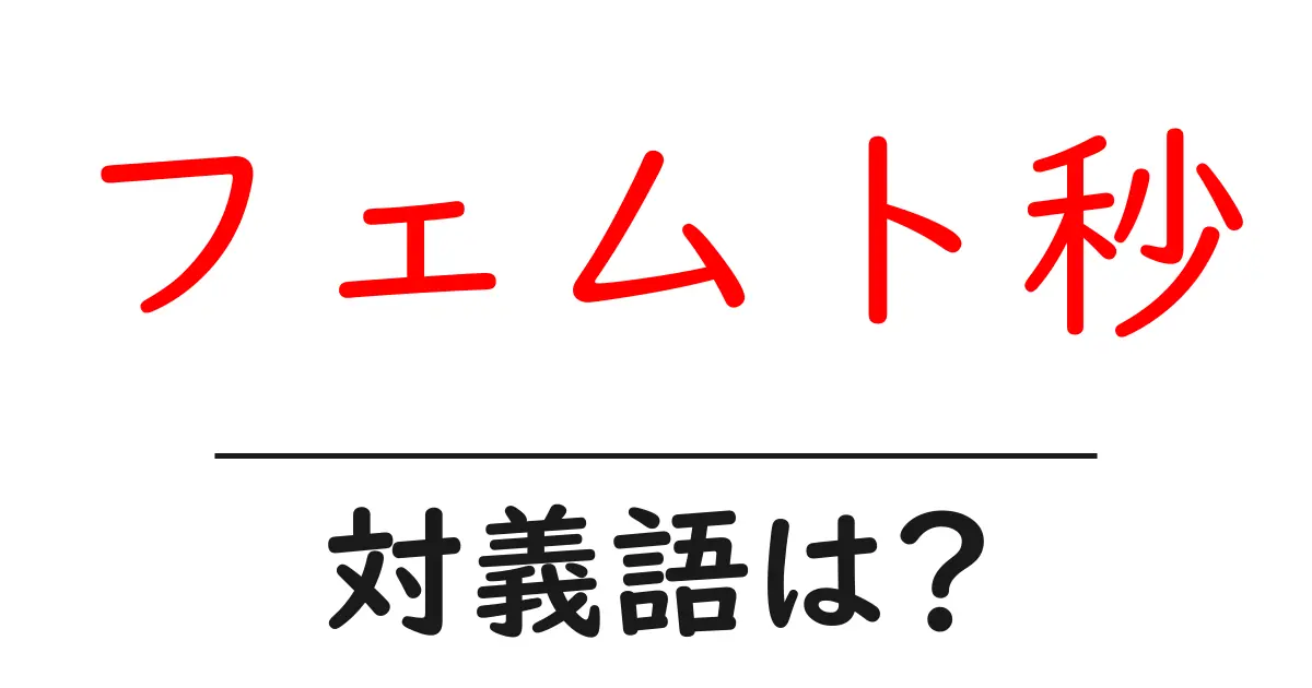 フェムト秒の対義語・反対語を使用例を交えて分かりやすく解説!