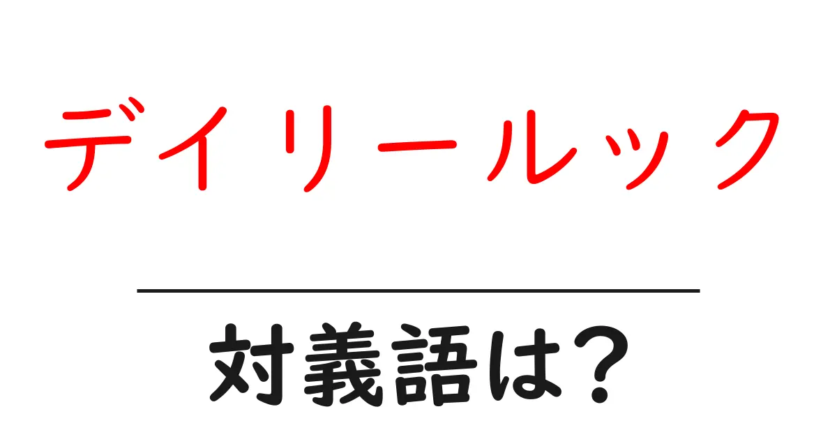 デイリールックの対義語・反対語を使用例を交えて分かりやすく解説!