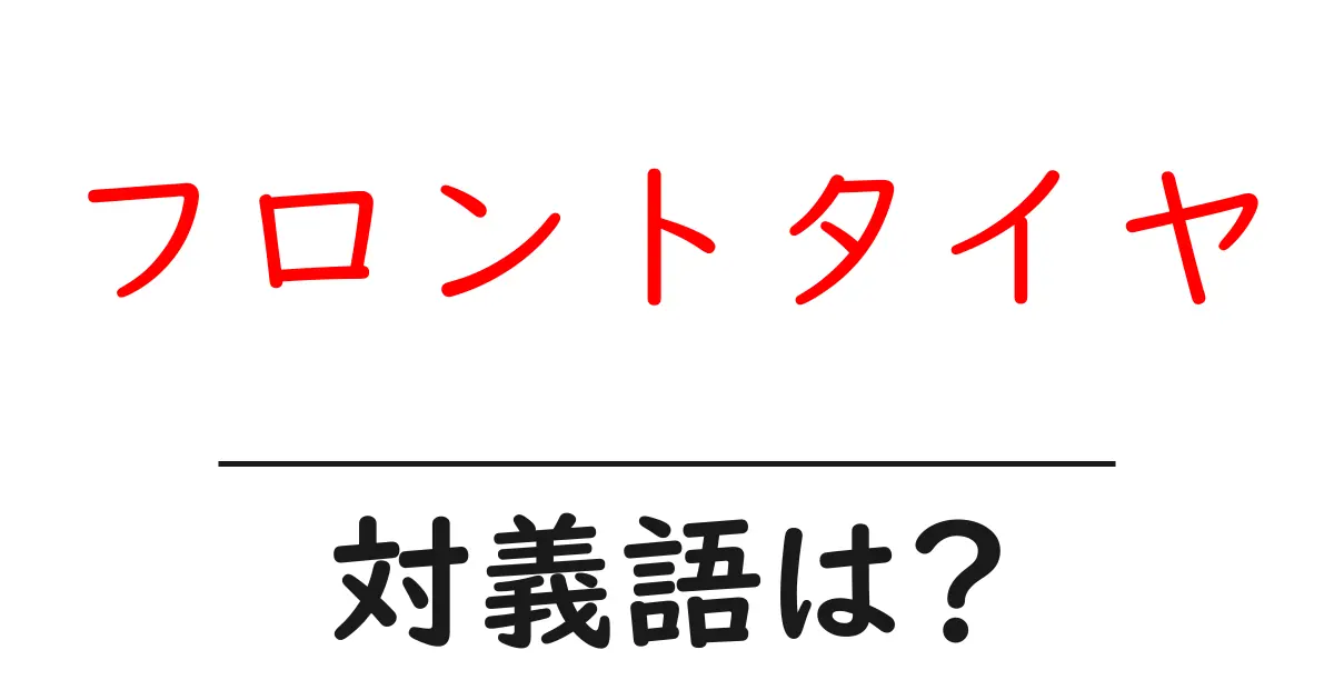 フロントタイヤの対義語・反対語を使用例を交えて分かりやすく解説!