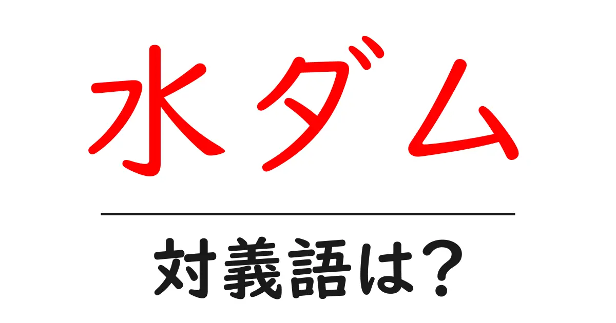 水ダムの対義語・反対語を使用例を交えて分かりやすく解説!