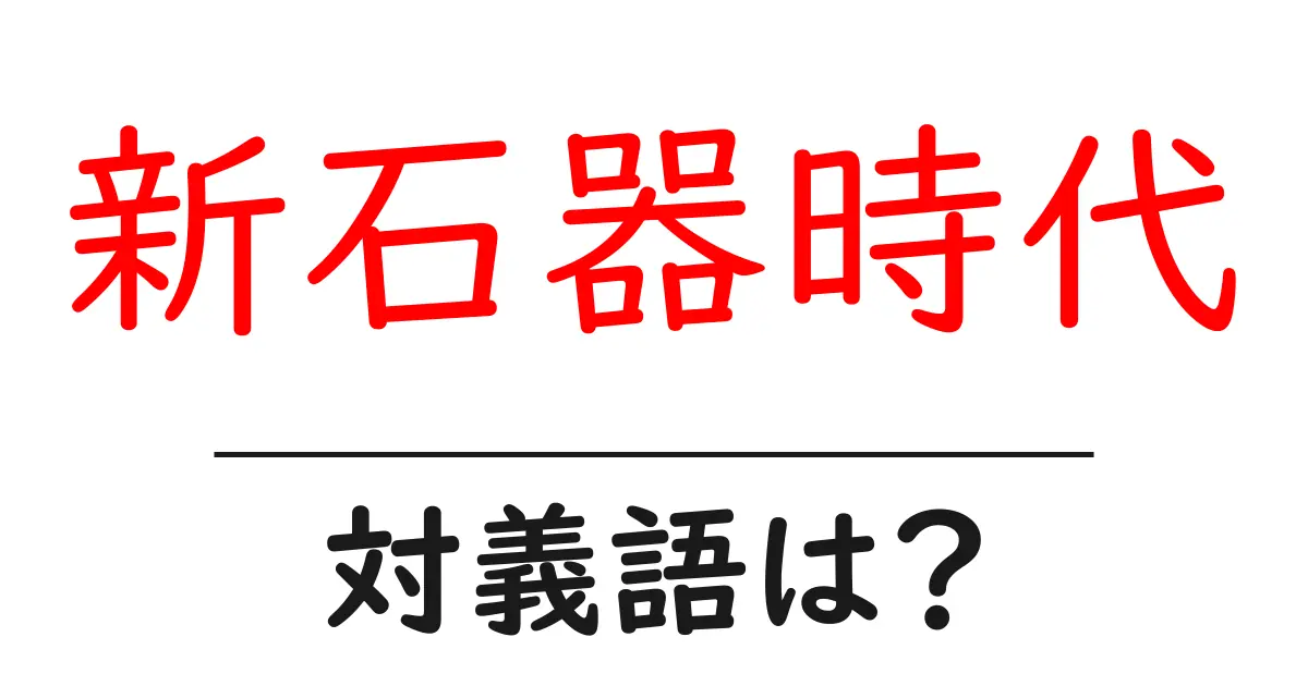 新石器時代の対義語・反対語を使用例を交えて分かりやすく解説!