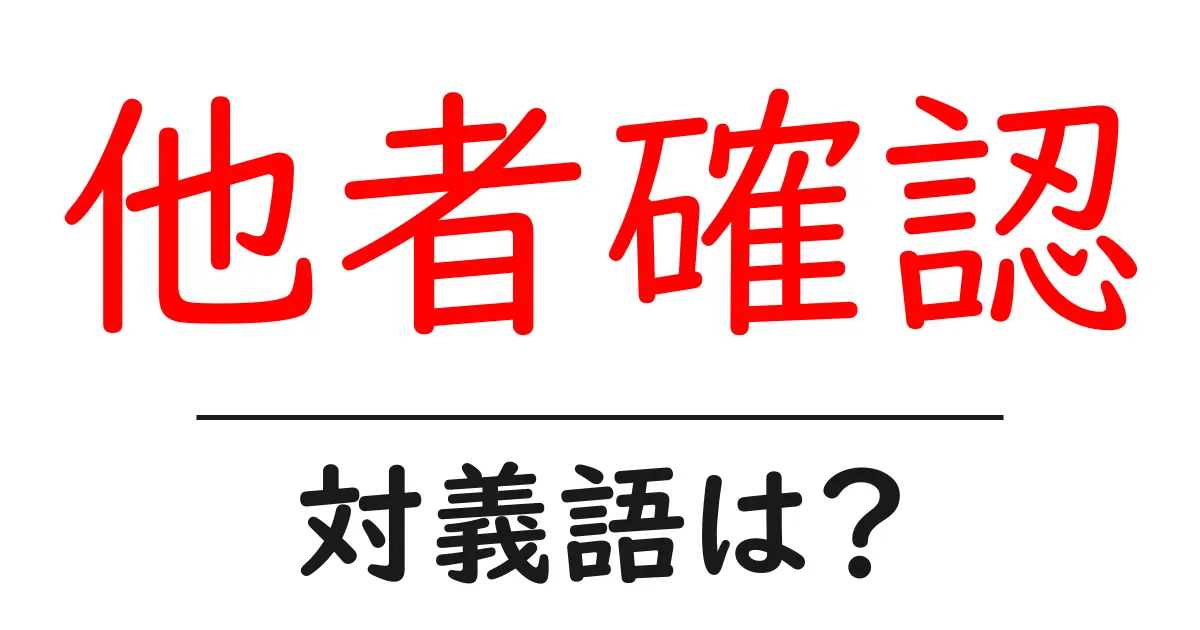 他者確認の対義語・反対語を使用例を交えて分かりやすく解説!