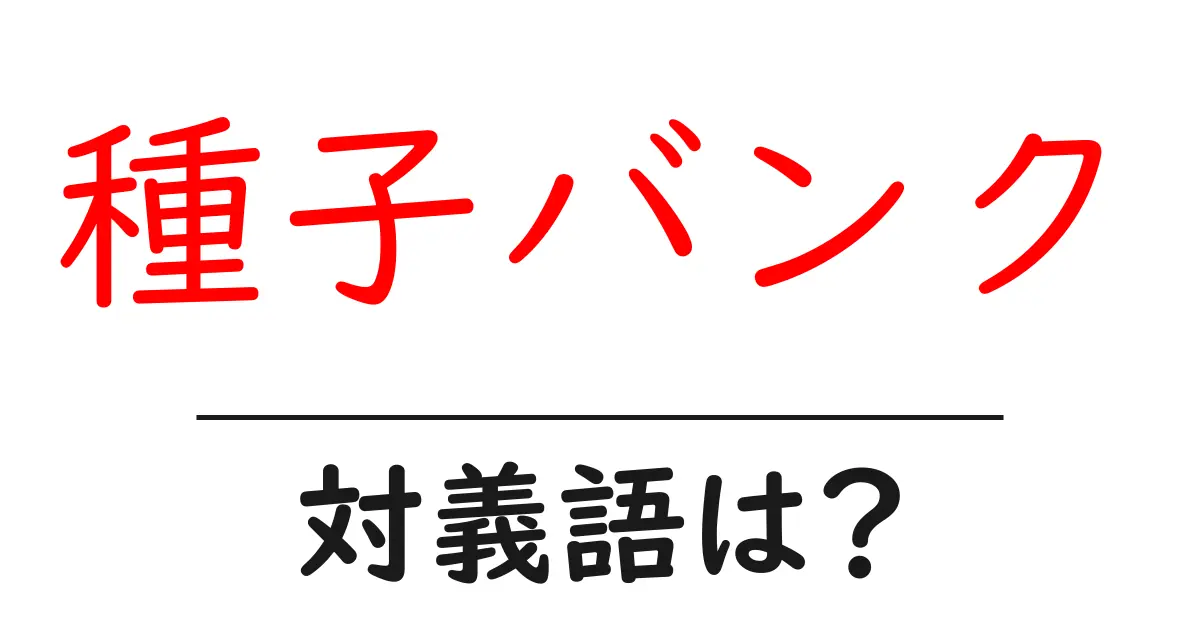 種子バンクの対義語・反対語を使用例を交えて分かりやすく解説!