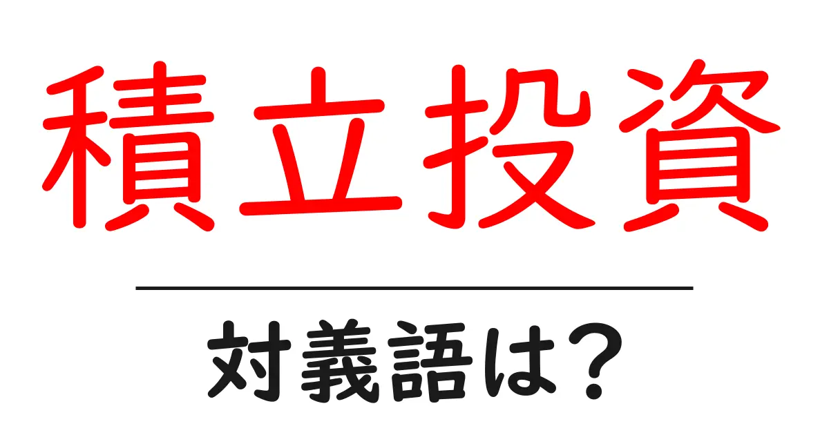 積立投資の対義語・反対語を使用例を交えて分かりやすく解説！