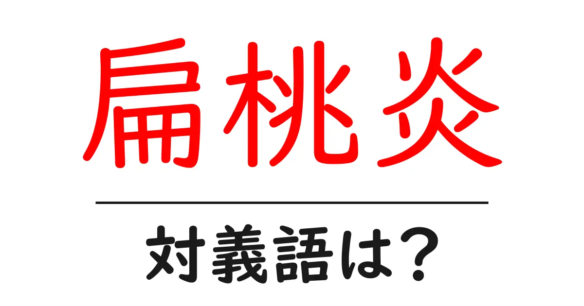 扁桃炎の対義語・反対語を使用例を交えて分かりやすく解説!