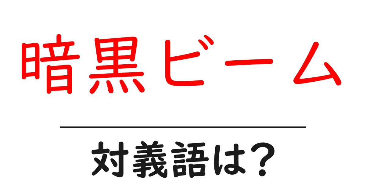 暗黒ビームの対義語・反対語を使用例を交えて分かりやすく解説!