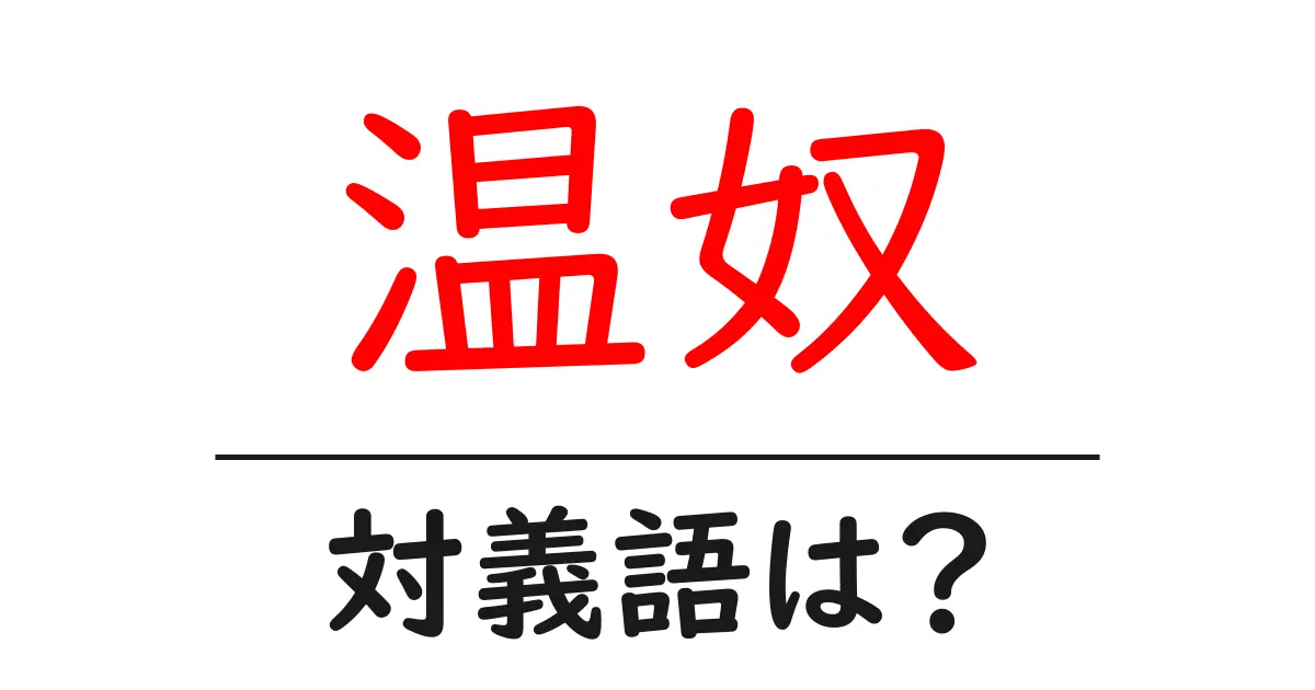 温奴の対義語・反対語を使用例を交えて分かりやすく解説!