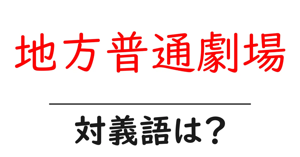 地方普通劇場の対義語・反対語を使用例を交えて分かりやすく解説!