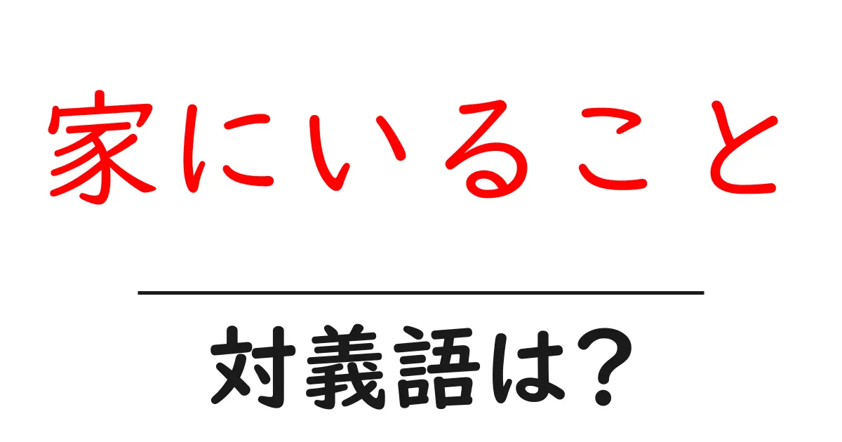 家にいることの対義語・反対語を使用例を交えて分かりやすく解説！