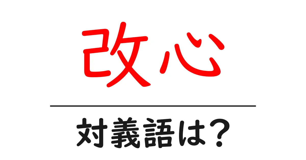 改心の対義語・反対語を使用例を交えて分かりやすく解説!