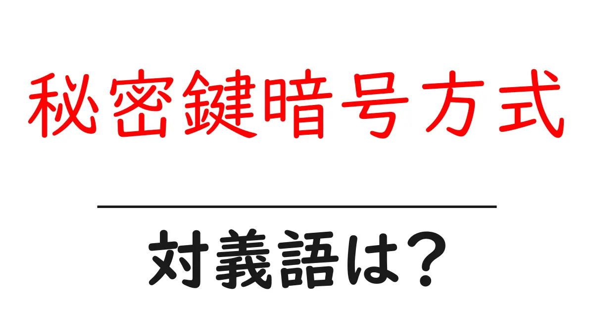 秘密鍵暗号方式の対義語・反対語を使用例を交えて分かりやすく解説!