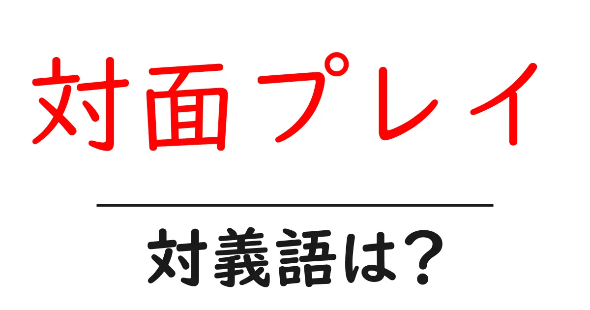 対面プレイの対義語・反対語を使用例を交えて分かりやすく解説!