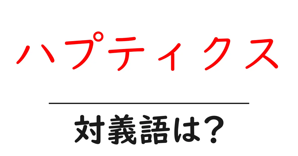 ハプティクスの対義語・反対語を使用例を交えて分かりやすく解説！