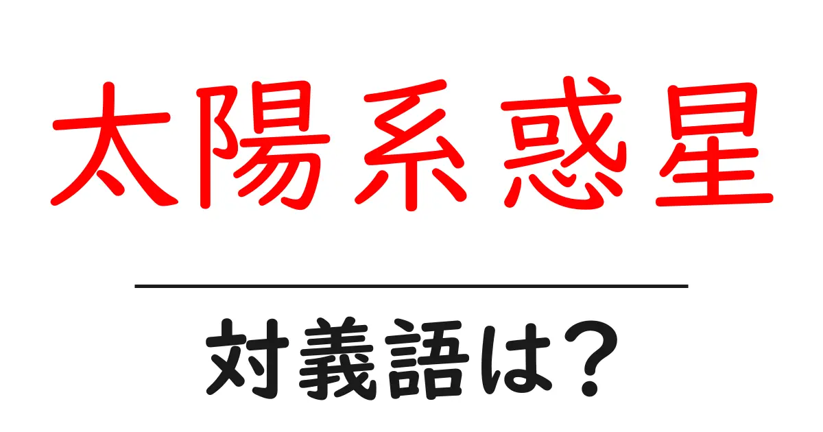 太陽系惑星の対義語・反対語を使用例を交えて分かりやすく解説！