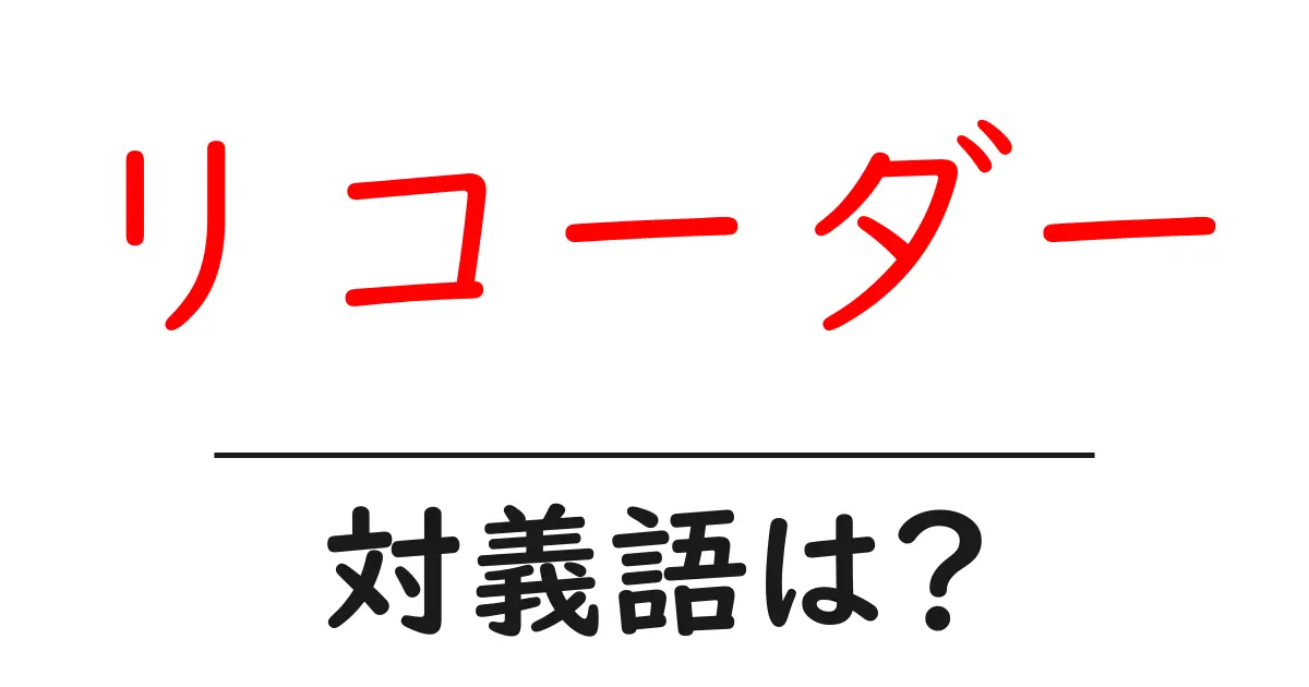 リコーダーの対義語・反対語を使用例を交えて分かりやすく解説！