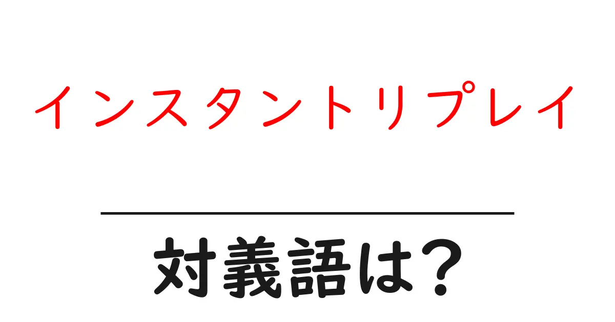 インスタントリプレイの対義語・反対語を使用例を交えて分かりやすく解説!