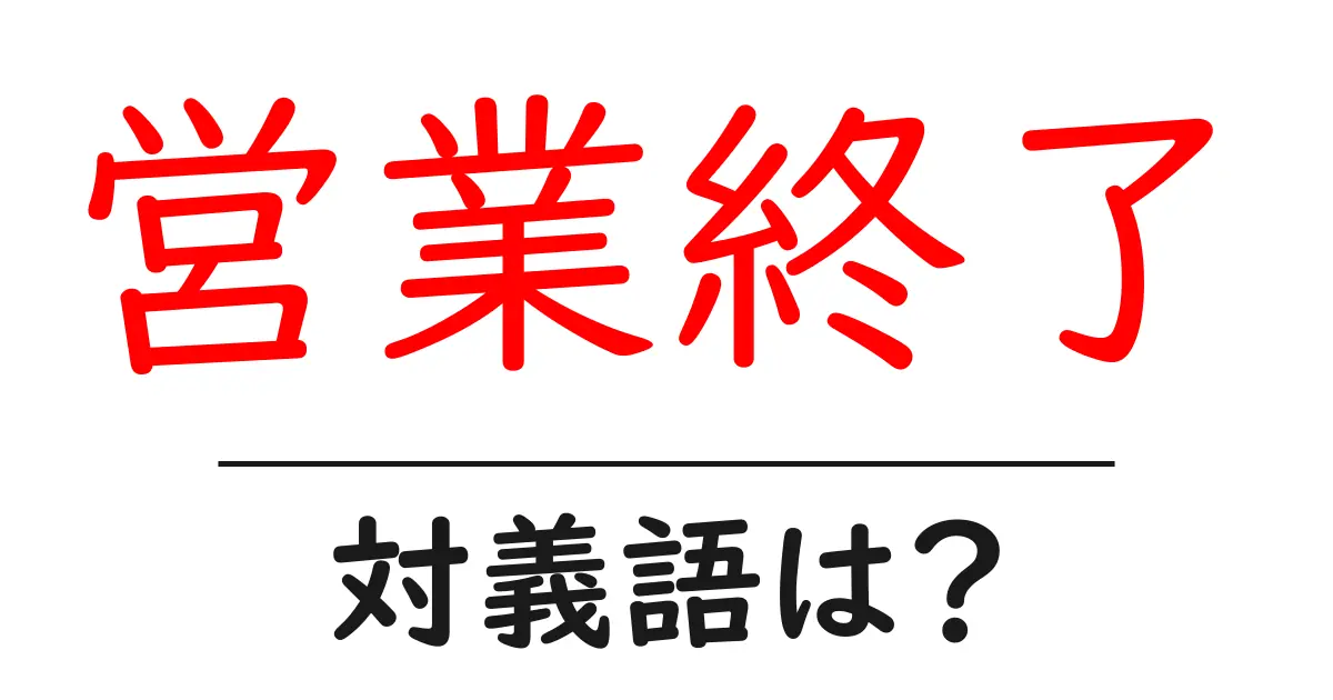 営業終了の対義語・反対語を使用例を交えて分かりやすく解説!
