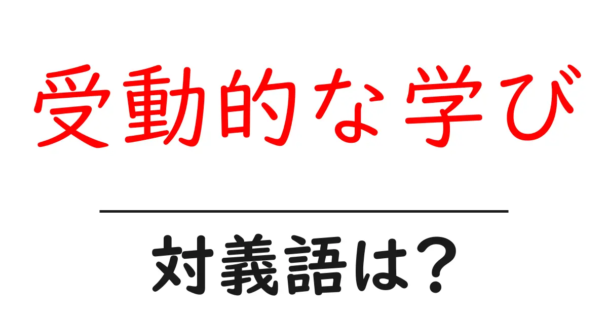受動的な学びの対義語・反対語を使用例を交えて分かりやすく解説!