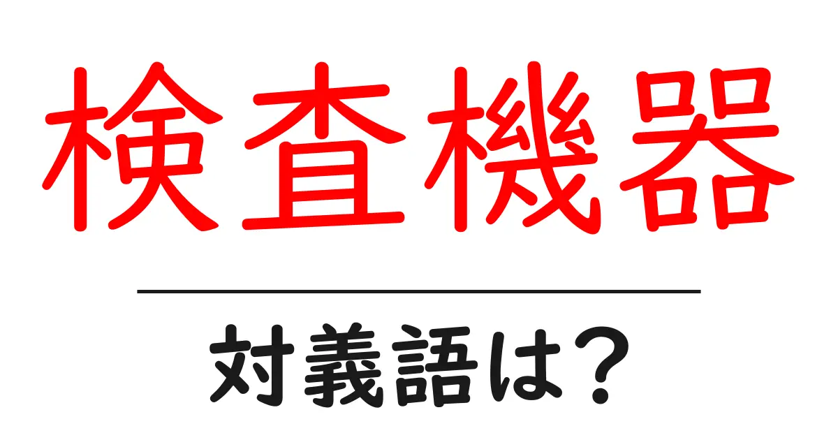 検査機器の対義語・反対語を使用例を交えて分かりやすく解説！