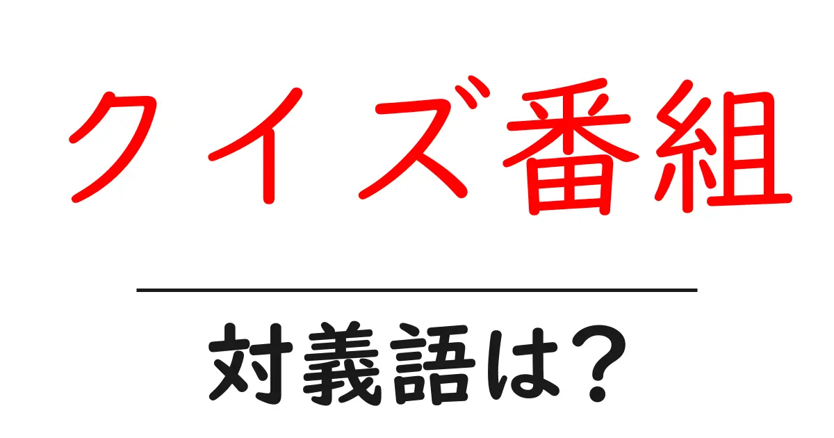 クイズ番組の対義語・反対語を使用例を交えて分かりやすく解説!