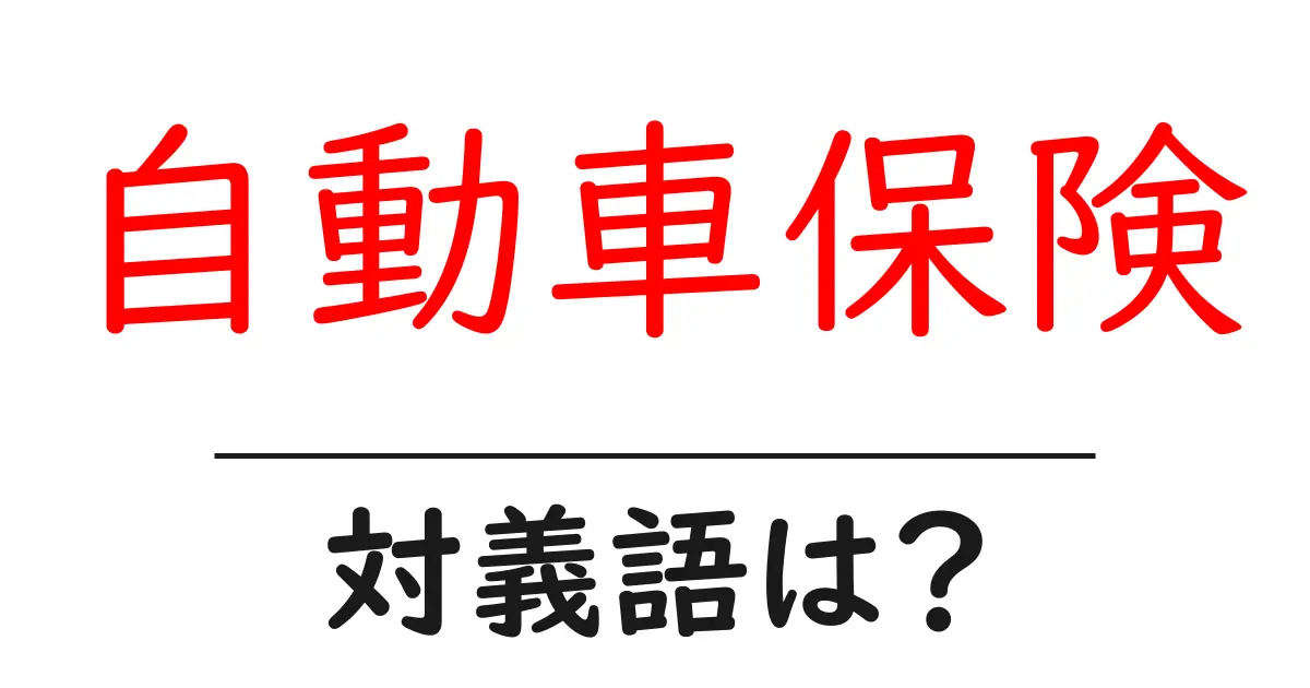 自動車保険の対義語・反対語を使用例を交えて分かりやすく解説！
